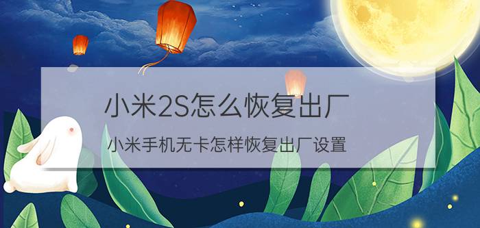 小米2S怎么恢复出厂 小米手机无卡怎样恢复出厂设置？